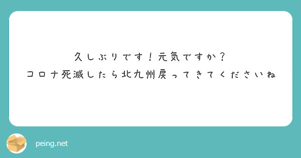 久しぶりです！元気ですか？
コロナ死滅したら北九州戻ってきてくださいね