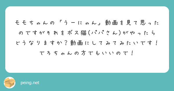 モモちゃんの「うーにゃん」動画を見て思ったのですがそれをボス猫(パパさん)がやったらどうなりますか？動画にしてみてみたいです！でろちゃんの方でもいいので！