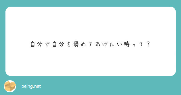 自分で自分を褒めてあげたい時って Peing 質問箱