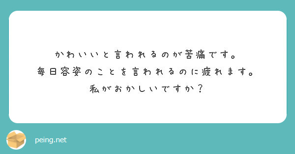 かわいいと言われるのが苦痛です。 毎日容姿のことを言われるのに疲れます。 私がおかしいですか？ | Peing -質問箱-