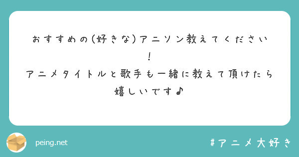 おすすめの 好きな アニソン教えてください アニメタイトルと歌手も一緒に教えて頂けたら嬉しいです Peing 質問箱