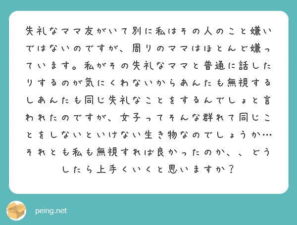 失礼なママ友がいて別に私はその人のこと嫌いではないのですが 周りのママはほとんど嫌っています 私がその失礼なママ Peing 質問箱