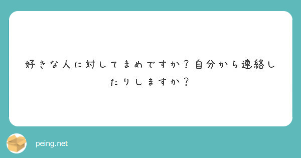 好きな人に対してまめですか 自分から連絡したりしますか Peing 質問箱