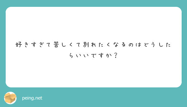 好きすぎて苦しくて別れたくなるのはどうしたらいいですか Peing 質問箱