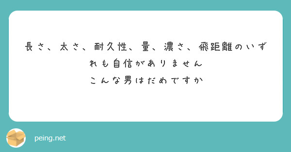長さ、太さ、耐久性、量、濃さ、飛距離のいずれも自信がありません
こんな男はだめですか