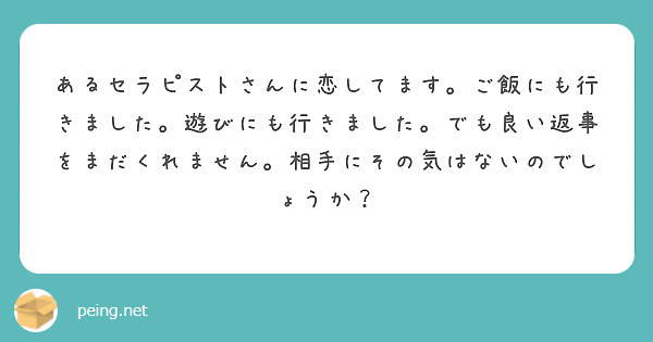 あるセラピストさんに恋してます。ご飯にも行きました。遊びにも行きました。でも良い返事をまだくれません。相手にその気はないのでしょうか？