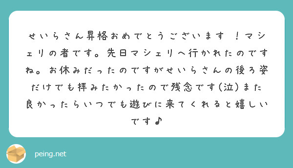 せいらさん昇格おめでとうございます マシェリの者です 先日マシェリへ行かれたのですね お休みだったのですがせい Peing 質問箱