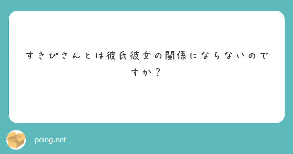 すきぴさんとは彼氏彼女の関係にならないのですか Peing 質問箱