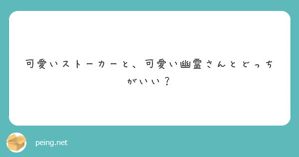 可愛いストーカーと 可愛い幽霊さんとどっちがいい Peing 質問箱