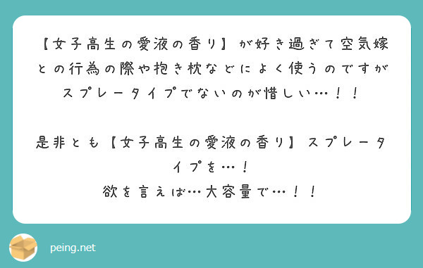 女子高生の愛液の香り が好き過ぎて空気嫁との行為の際や抱き枕などによく使うのですがスプレータイプでないのが惜し Peing 質問箱