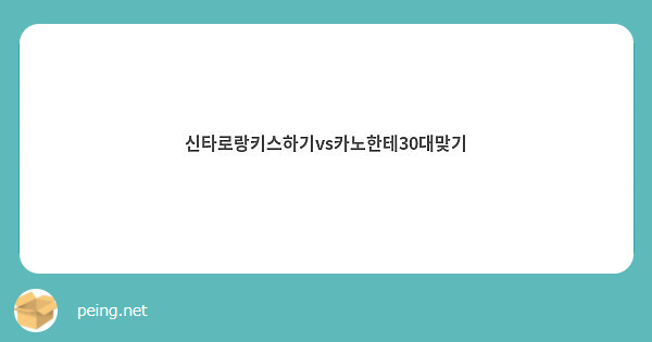 신타로랑키스하기vs카노한테30대맞기