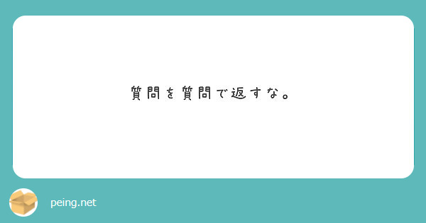 質問を質問で返すな Peing 質問箱