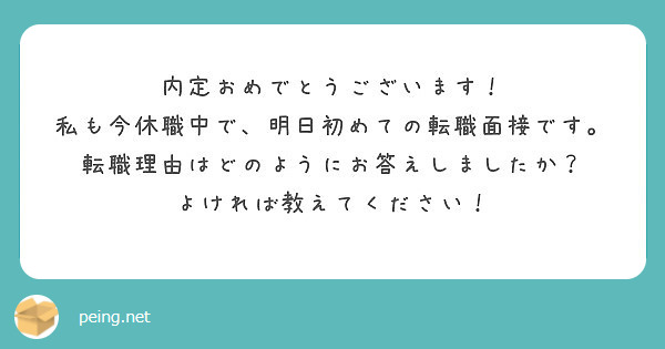 内定おめでとうございます 私も今休職中で 明日初めての転職面接です 転職理由はどのようにお答えしましたか Peing 質問箱