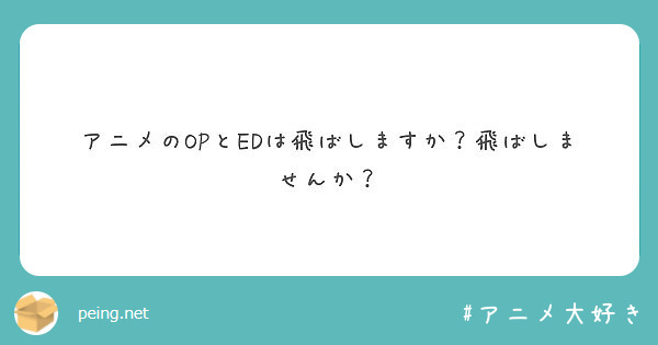 アニメのopとedは飛ばしますか 飛ばしませんか Peing 質問箱