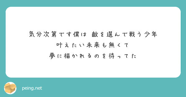 気分次第です僕は 敵を選んで戦う少年 叶えたい未来も無くて 夢に描かれるのを待ってた Peing 質問箱