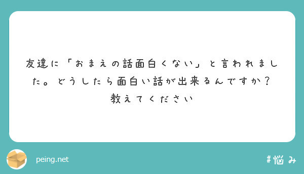 友達に おまえの話面白くない と言われました どうしたら面白い話が出来るんですか 教えてください Peing 質問箱