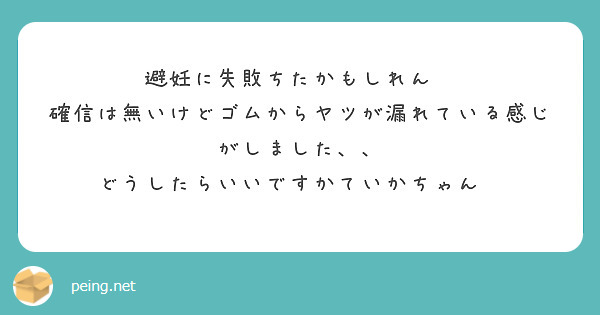 避妊に失敗ちたかもしれん 確信は無いけどゴムからヤツが漏れている感じがしました Peing 質問箱