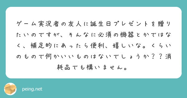 ゲーム実況者の友人に誕生日プレゼントを贈りたいのですが そんなに必須の機器とかではなく 補足的にあったら便利 嬉 Peing 質問箱