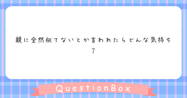 親に全然似てないとか言われたらどんな気持ち？