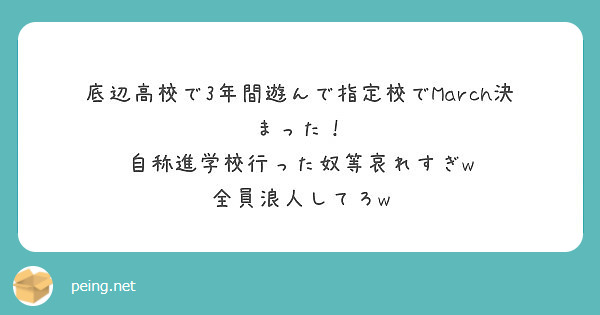 底辺高校で3年間遊んで指定校でmarch決まった 自称進学校行った奴等哀れすぎw 全員浪人してろw Peing 質問箱