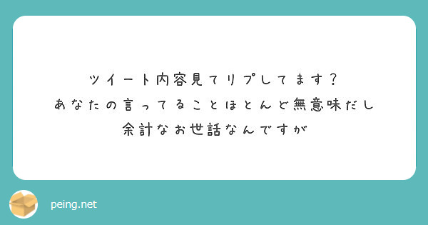 ツイート内容見てリプしてます あなたの言ってることほとんど無意味だし 余計なお世話なんですが Peing 質問箱