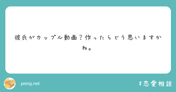 彼氏がカップル動画 作ったらどう思いますかね Peing 質問箱