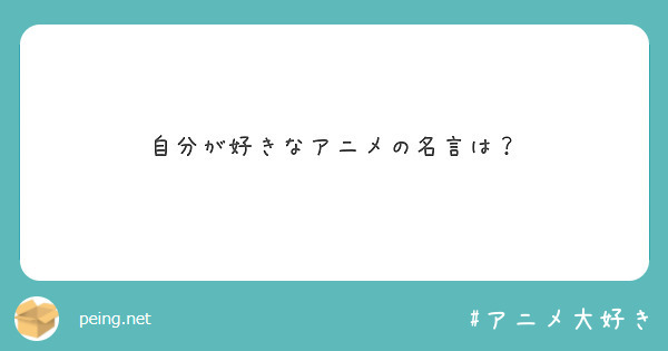 自分が好きなアニメの名言は Peing 質問箱