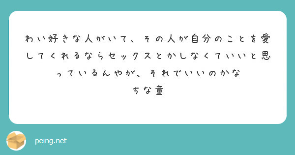 わい好きな人がいて その人が自分のことを愛してくれるならセックスとかしなくていいと思っているんやが それでいいの Peing 質問箱