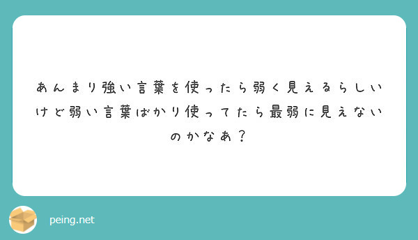 あんまり強い言葉を使ったら弱く見えるらしいけど弱い言葉ばかり使ってたら最弱に見えないのかなあ Peing 質問箱