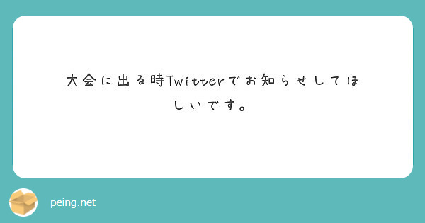 大会に出る時Twitterでお知らせしてほしいです。