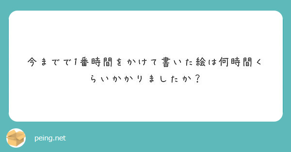 今までで1番時間をかけて書いた絵は何時間くらいかかりましたか Peing 質問箱