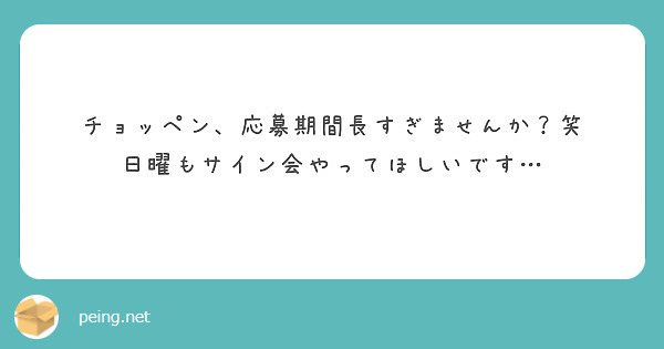 チョッペン 応募期間長すぎませんか 笑 日曜もサイン会やってほしいです Peing 質問箱