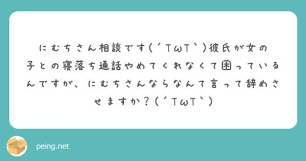 にむちさん相談です Twt 彼氏が女の子との寝落ち通話やめてくれなくて困っているんですが にむちさんならなん Peing 質問箱