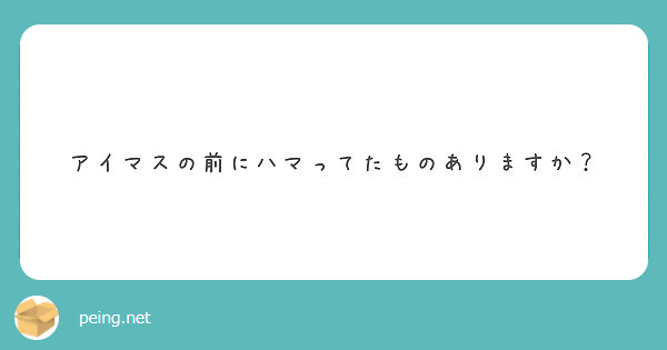 アイマスの前にハマってたものありますか？
