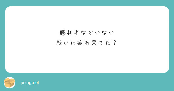 勝利者などいない 戦いに疲れ果てた Peing 質問箱