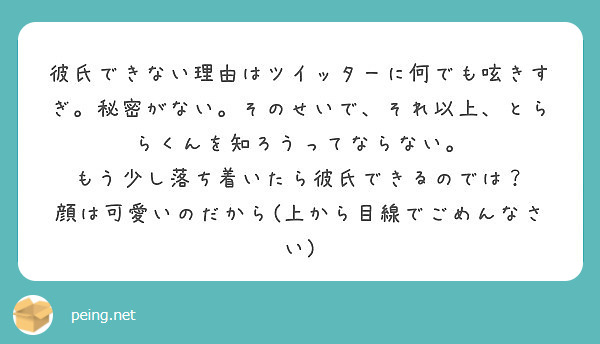 彼氏できない理由はツイッターに何でも呟きすぎ 秘密がない そのせいで それ以上 とららくんを知ろうってならない Peing 質問箱