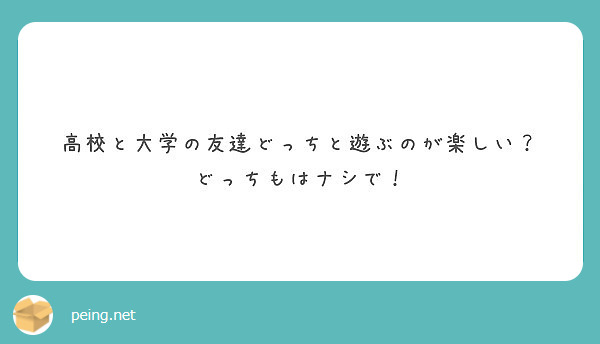 高校と大学の友達どっちと遊ぶのが楽しい どっちもはナシで Peing 質問箱