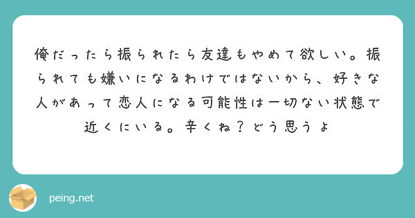 俺だったら振られたら友達もやめて欲しい 振られても嫌いになるわけではないから 好きな人があって恋人になる可能性は Peing 質問箱