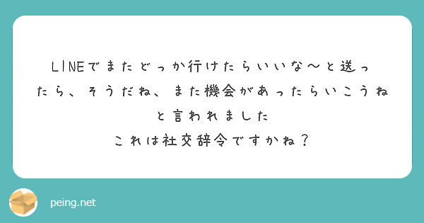 Lineでまたどっか行けたらいいな と送ったら そうだね また機会があったらいこうねと言われました Peing 質問箱