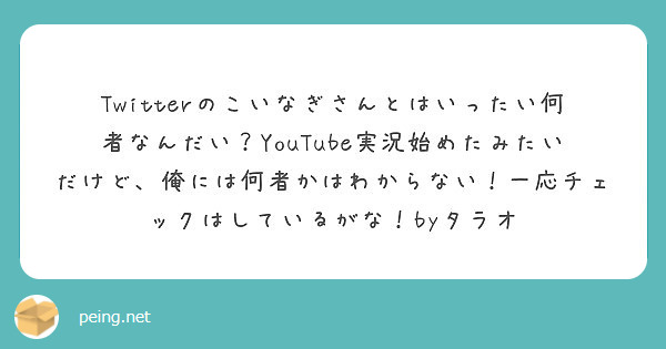 Twitterのこいなぎさんとはいったい何者なんだい Youtube実況始めたみたいだけど 俺には何者かはわから Peing 質問箱