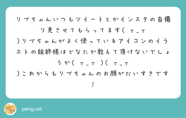 りづちゃんいつもツイートとかインスタの自撮り見させてもらってます T T Peing 質問箱