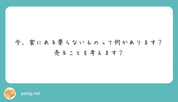 今、家にある要らないものって何かあります？売ることを考えます？