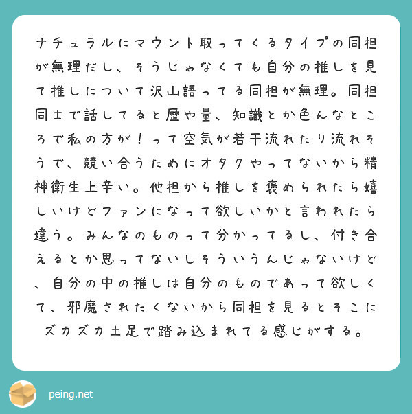 ナチュラルにマウント取ってくるタイプの同担が無理だし そうじゃなくても自分の推しを見て推しについて沢山語ってる同 Peing 質問箱