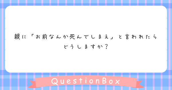 親に お前なんか死んでしまえ と言われたらどうしますか Questionbox