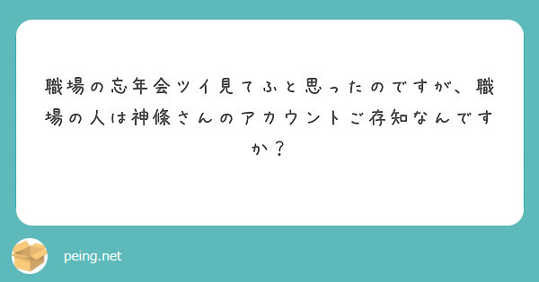 職場の忘年会ツイ見てふと思ったのですが、職場の人は神條さんのアカウントご存知なんですか？