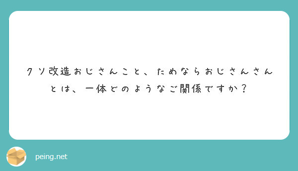 クソ改造おじさんこと ためならおじさんさんとは 一体どのようなご関係ですか Peing 質問箱