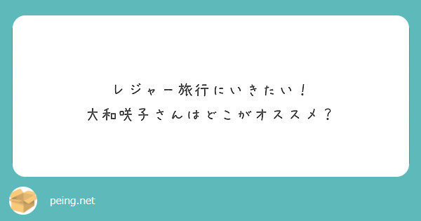 レジャー旅行にいきたい 大和咲子さんはどこがオススメ Peing 質問箱