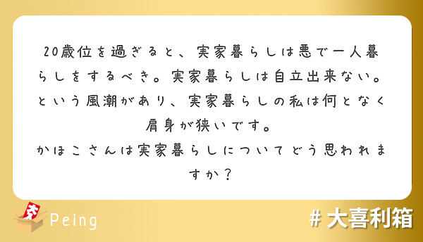 20歳位を過ぎると 実家暮らしは悪で一人暮らしをするべき 実家暮らしは自立出来ない という風潮があり 実家暮らし Peing 質問箱