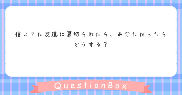 信じてた友達に裏切られたら あなただったらどうする Peing 質問箱