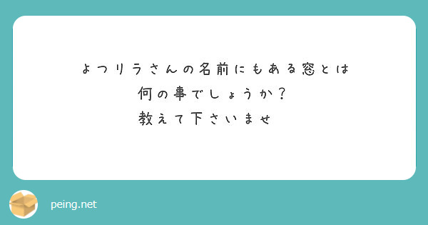 よつリラさんの名前にもある窓とは 何の事でしょうか 教えて下さいませ Peing 質問箱